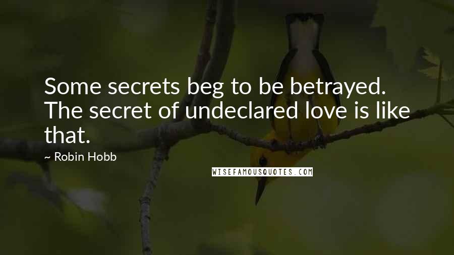 Robin Hobb Quotes: Some secrets beg to be betrayed. The secret of undeclared love is like that.