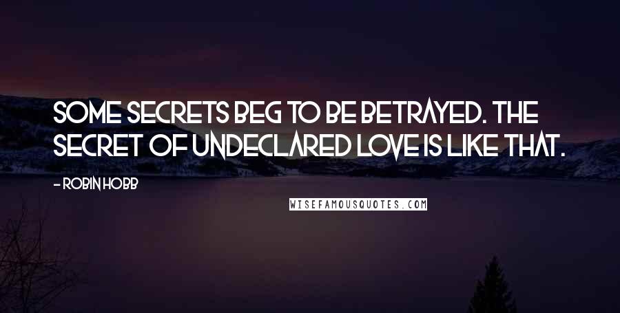 Robin Hobb Quotes: Some secrets beg to be betrayed. The secret of undeclared love is like that.