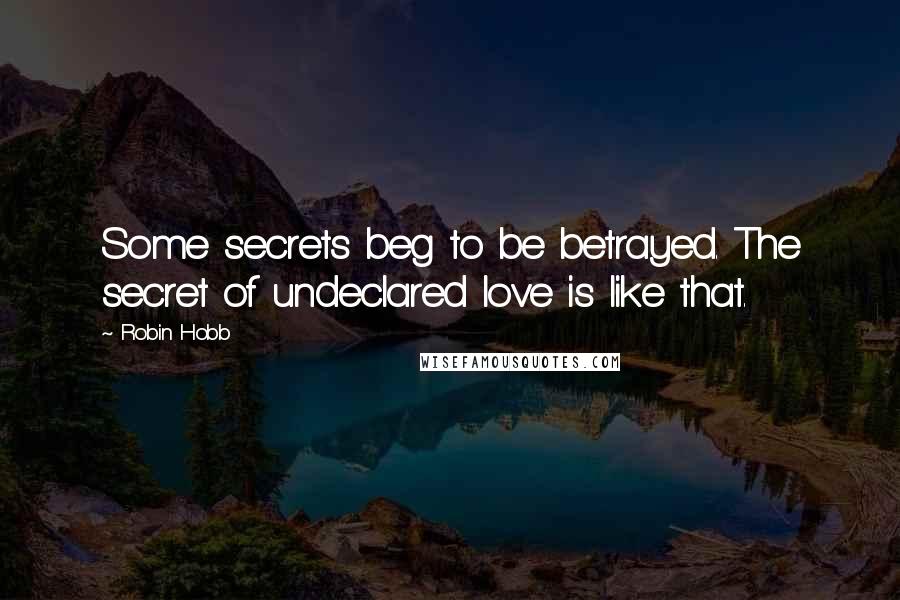 Robin Hobb Quotes: Some secrets beg to be betrayed. The secret of undeclared love is like that.