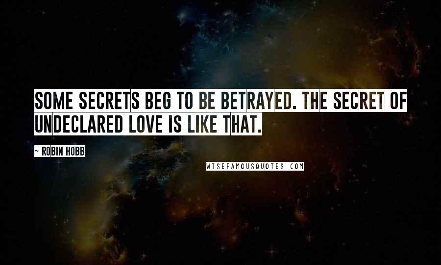 Robin Hobb Quotes: Some secrets beg to be betrayed. The secret of undeclared love is like that.