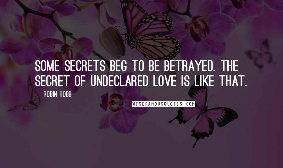 Robin Hobb Quotes: Some secrets beg to be betrayed. The secret of undeclared love is like that.