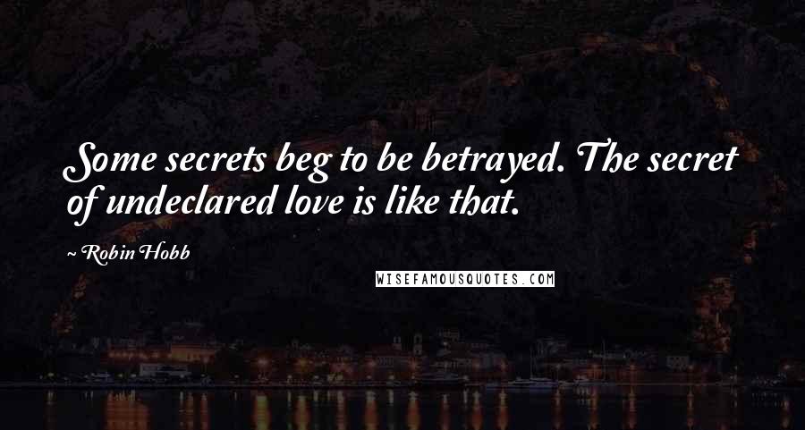 Robin Hobb Quotes: Some secrets beg to be betrayed. The secret of undeclared love is like that.