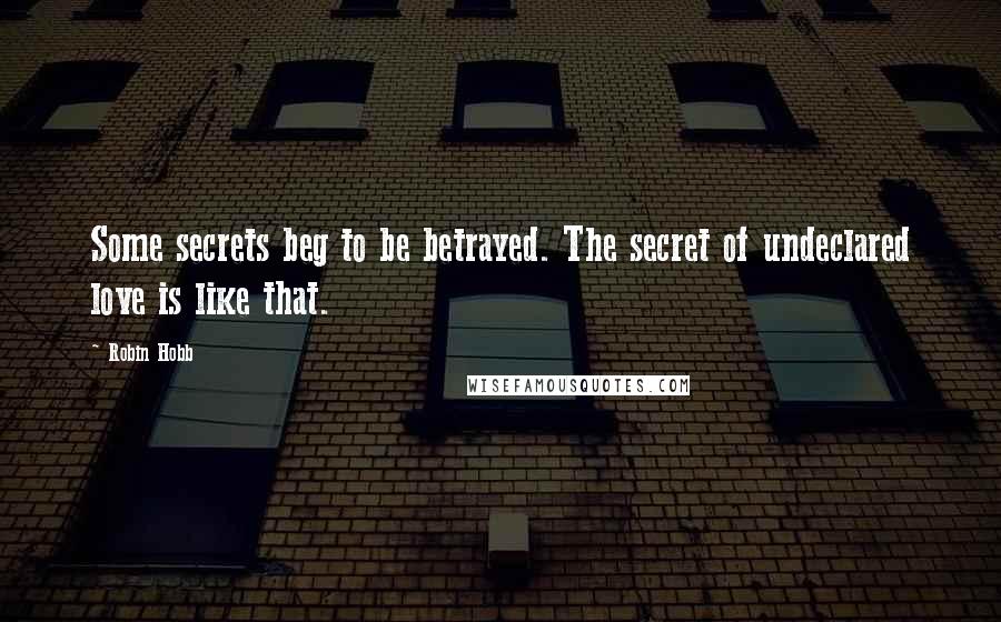 Robin Hobb Quotes: Some secrets beg to be betrayed. The secret of undeclared love is like that.