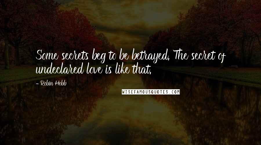 Robin Hobb Quotes: Some secrets beg to be betrayed. The secret of undeclared love is like that.