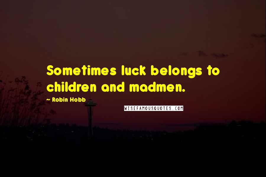 Robin Hobb Quotes: Sometimes luck belongs to children and madmen.