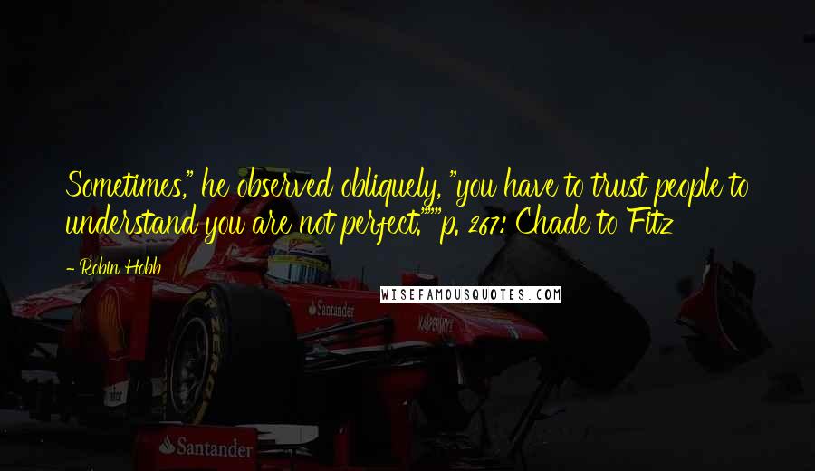 Robin Hobb Quotes: Sometimes," he observed obliquely, "you have to trust people to understand you are not perfect."""p. 267: Chade to Fitz