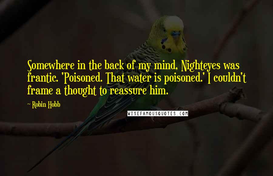 Robin Hobb Quotes: Somewhere in the back of my mind, Nighteyes was frantic. 'Poisoned. That water is poisoned.' I couldn't frame a thought to reassure him.