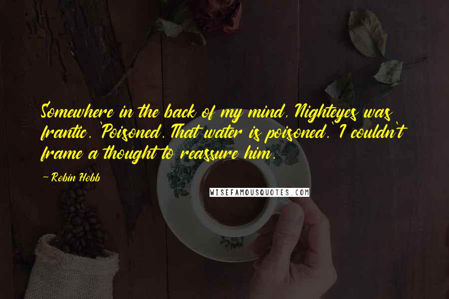 Robin Hobb Quotes: Somewhere in the back of my mind, Nighteyes was frantic. 'Poisoned. That water is poisoned.' I couldn't frame a thought to reassure him.