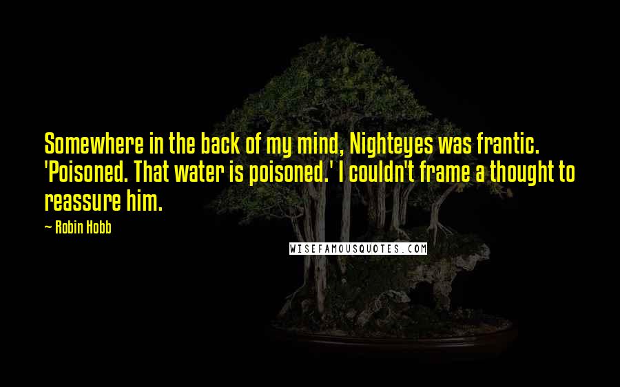 Robin Hobb Quotes: Somewhere in the back of my mind, Nighteyes was frantic. 'Poisoned. That water is poisoned.' I couldn't frame a thought to reassure him.