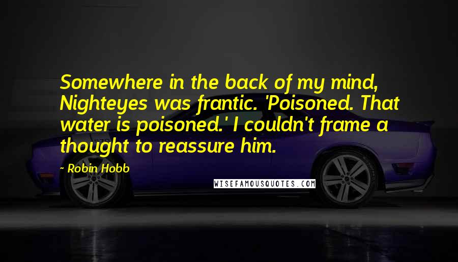 Robin Hobb Quotes: Somewhere in the back of my mind, Nighteyes was frantic. 'Poisoned. That water is poisoned.' I couldn't frame a thought to reassure him.