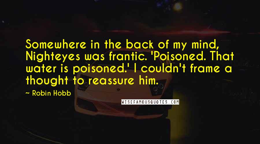Robin Hobb Quotes: Somewhere in the back of my mind, Nighteyes was frantic. 'Poisoned. That water is poisoned.' I couldn't frame a thought to reassure him.