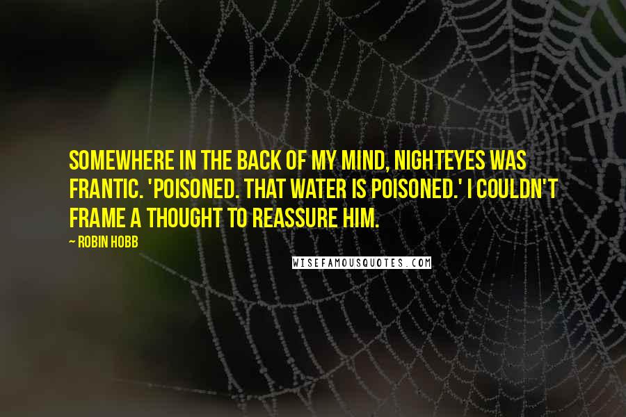 Robin Hobb Quotes: Somewhere in the back of my mind, Nighteyes was frantic. 'Poisoned. That water is poisoned.' I couldn't frame a thought to reassure him.