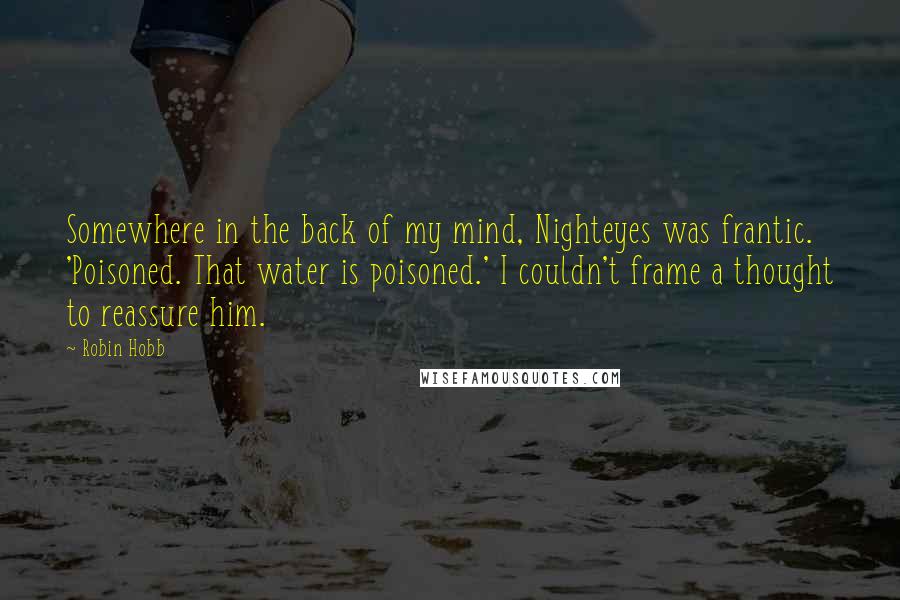 Robin Hobb Quotes: Somewhere in the back of my mind, Nighteyes was frantic. 'Poisoned. That water is poisoned.' I couldn't frame a thought to reassure him.