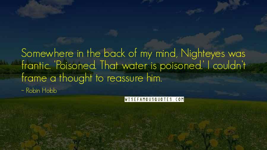 Robin Hobb Quotes: Somewhere in the back of my mind, Nighteyes was frantic. 'Poisoned. That water is poisoned.' I couldn't frame a thought to reassure him.