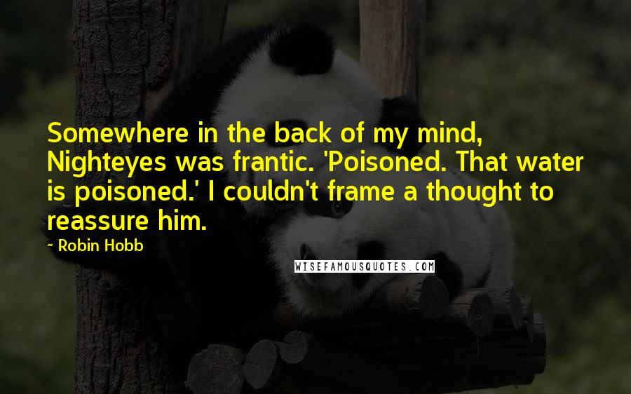 Robin Hobb Quotes: Somewhere in the back of my mind, Nighteyes was frantic. 'Poisoned. That water is poisoned.' I couldn't frame a thought to reassure him.
