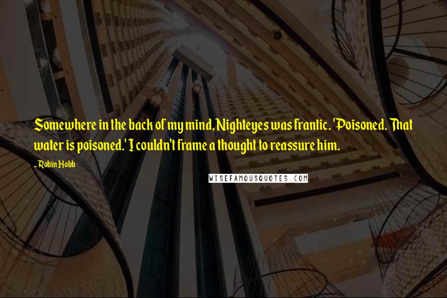 Robin Hobb Quotes: Somewhere in the back of my mind, Nighteyes was frantic. 'Poisoned. That water is poisoned.' I couldn't frame a thought to reassure him.