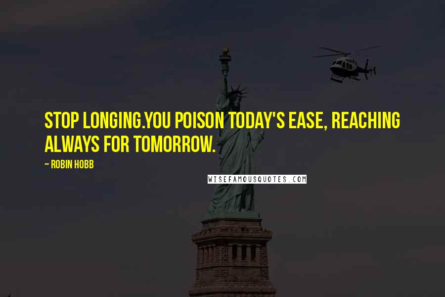 Robin Hobb Quotes: Stop longing.You poison today's ease, reaching always for tomorrow.