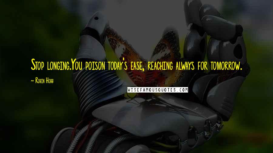 Robin Hobb Quotes: Stop longing.You poison today's ease, reaching always for tomorrow.