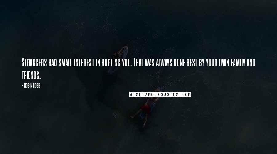 Robin Hobb Quotes: Strangers had small interest in hurting you. That was always done best by your own family and friends.