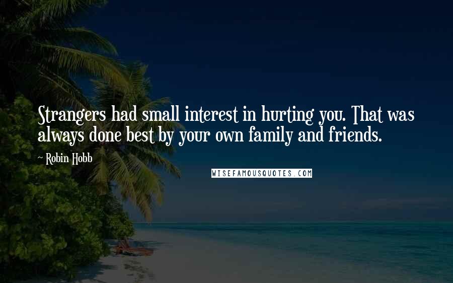 Robin Hobb Quotes: Strangers had small interest in hurting you. That was always done best by your own family and friends.