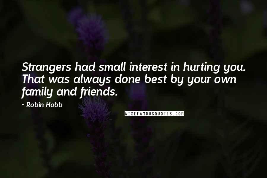 Robin Hobb Quotes: Strangers had small interest in hurting you. That was always done best by your own family and friends.