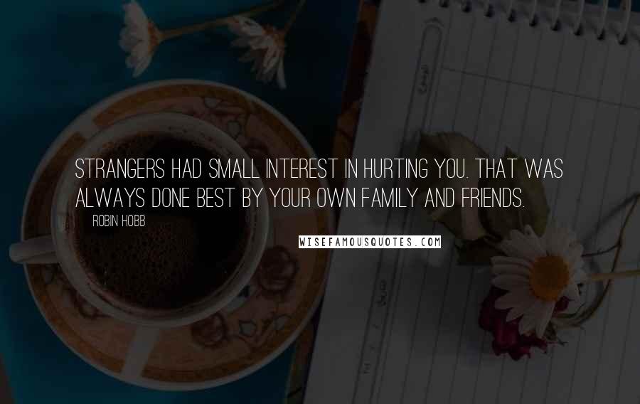 Robin Hobb Quotes: Strangers had small interest in hurting you. That was always done best by your own family and friends.