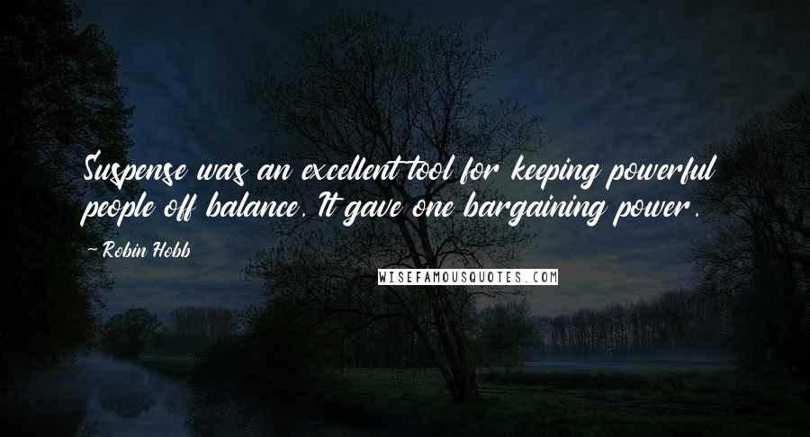Robin Hobb Quotes: Suspense was an excellent tool for keeping powerful people off balance. It gave one bargaining power.
