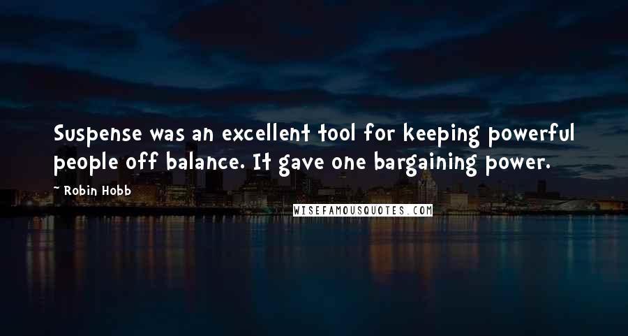 Robin Hobb Quotes: Suspense was an excellent tool for keeping powerful people off balance. It gave one bargaining power.