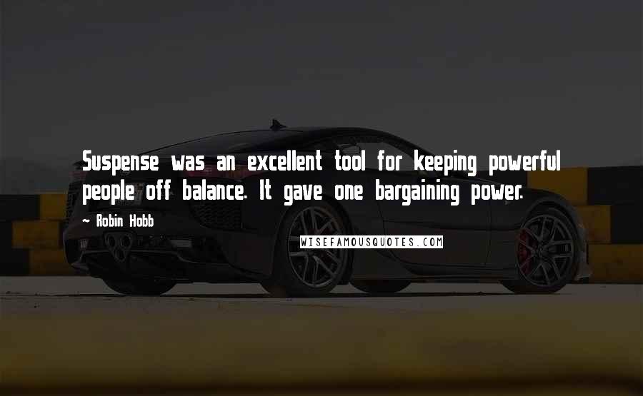 Robin Hobb Quotes: Suspense was an excellent tool for keeping powerful people off balance. It gave one bargaining power.