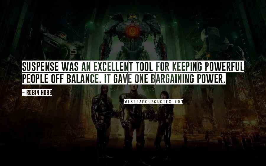 Robin Hobb Quotes: Suspense was an excellent tool for keeping powerful people off balance. It gave one bargaining power.