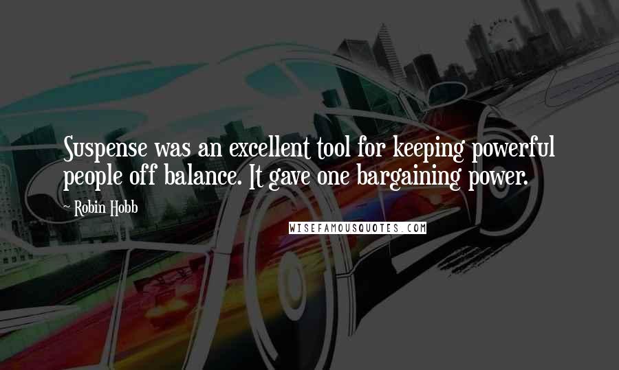 Robin Hobb Quotes: Suspense was an excellent tool for keeping powerful people off balance. It gave one bargaining power.