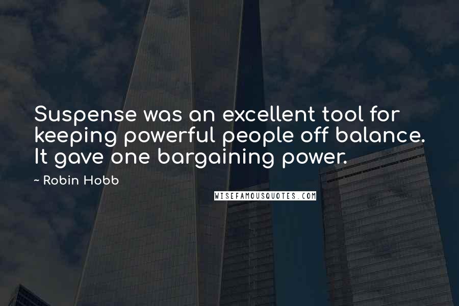 Robin Hobb Quotes: Suspense was an excellent tool for keeping powerful people off balance. It gave one bargaining power.