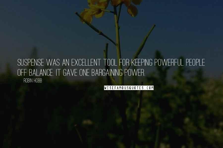 Robin Hobb Quotes: Suspense was an excellent tool for keeping powerful people off balance. It gave one bargaining power.