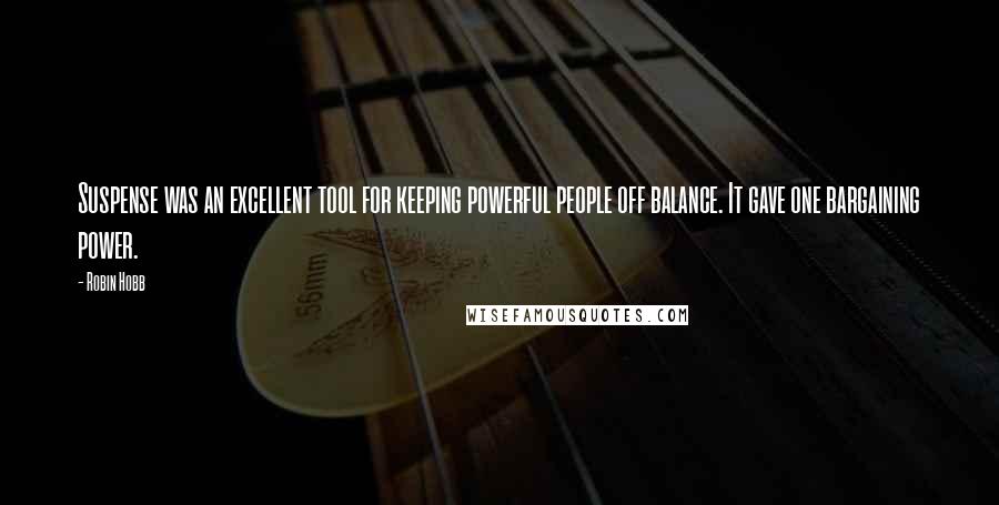 Robin Hobb Quotes: Suspense was an excellent tool for keeping powerful people off balance. It gave one bargaining power.