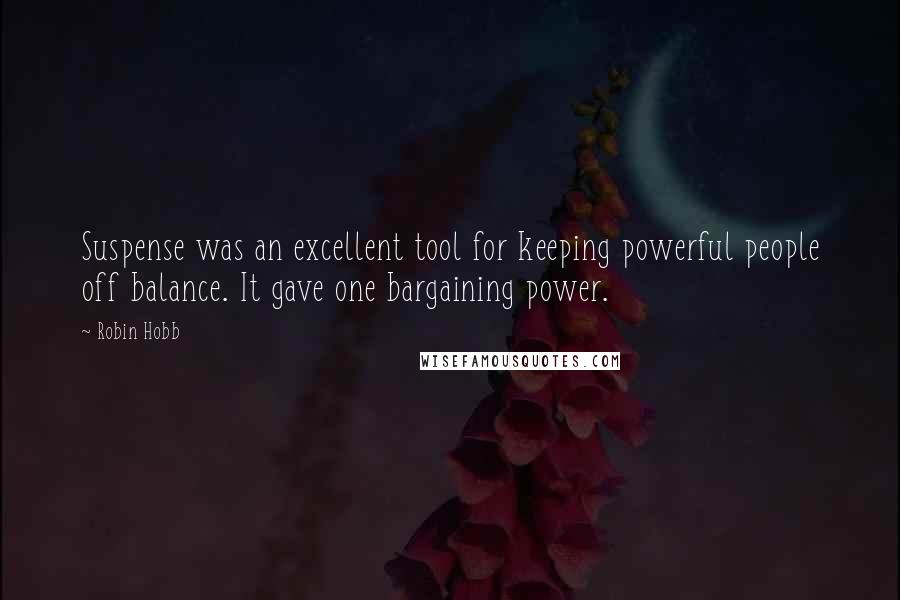 Robin Hobb Quotes: Suspense was an excellent tool for keeping powerful people off balance. It gave one bargaining power.