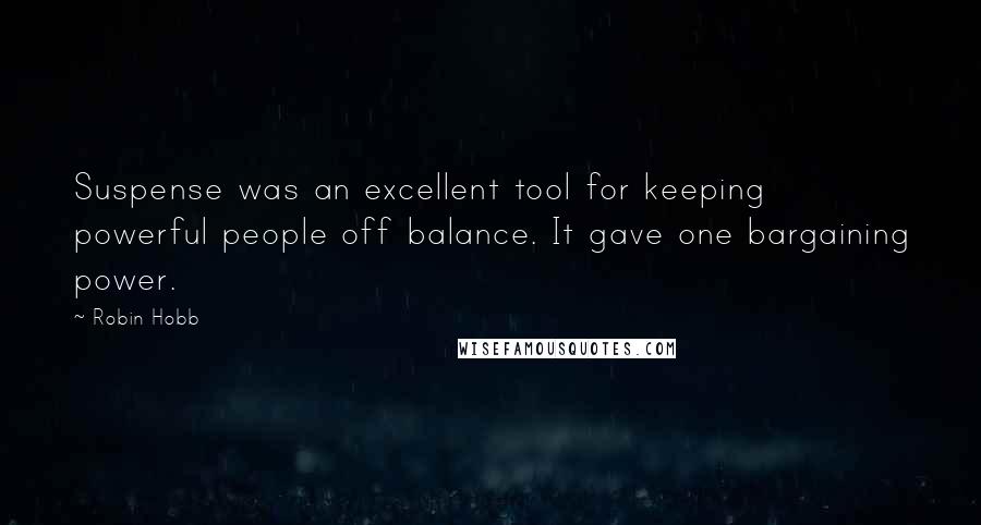 Robin Hobb Quotes: Suspense was an excellent tool for keeping powerful people off balance. It gave one bargaining power.