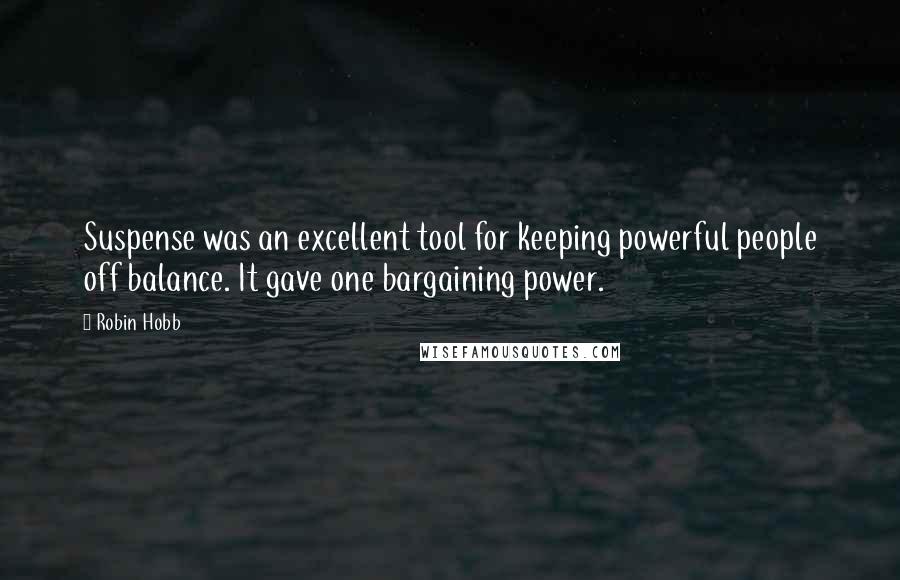 Robin Hobb Quotes: Suspense was an excellent tool for keeping powerful people off balance. It gave one bargaining power.