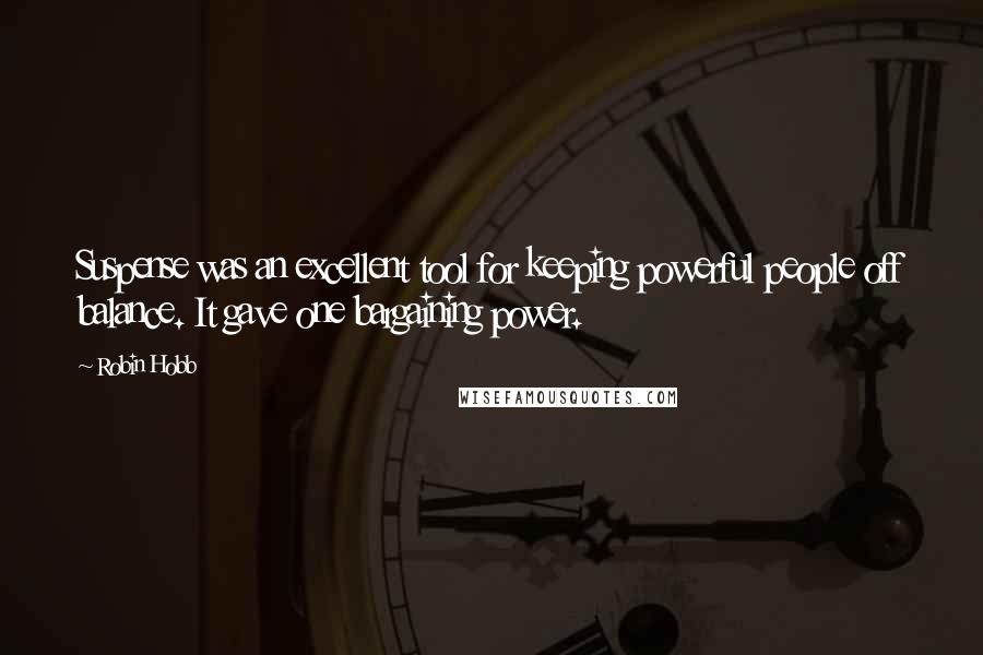 Robin Hobb Quotes: Suspense was an excellent tool for keeping powerful people off balance. It gave one bargaining power.