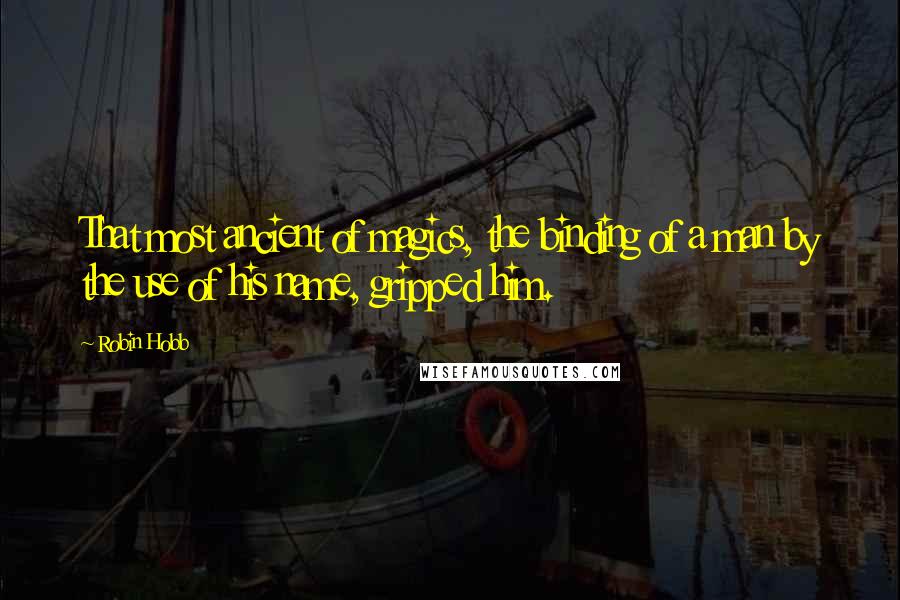 Robin Hobb Quotes: That most ancient of magics, the binding of a man by the use of his name, gripped him.