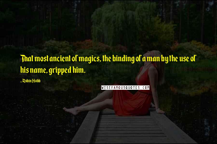 Robin Hobb Quotes: That most ancient of magics, the binding of a man by the use of his name, gripped him.