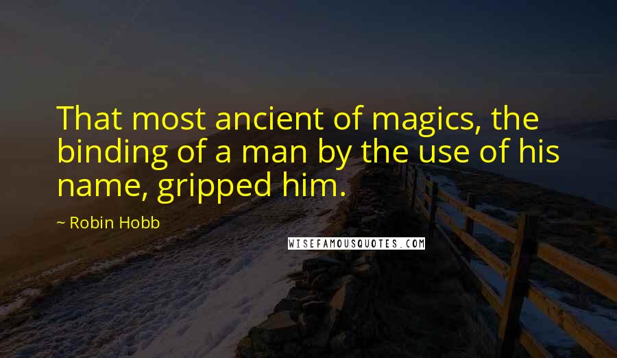 Robin Hobb Quotes: That most ancient of magics, the binding of a man by the use of his name, gripped him.