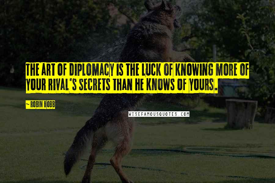 Robin Hobb Quotes: The art of diplomacy is the luck of knowing more of your rival's secrets than he knows of yours.
