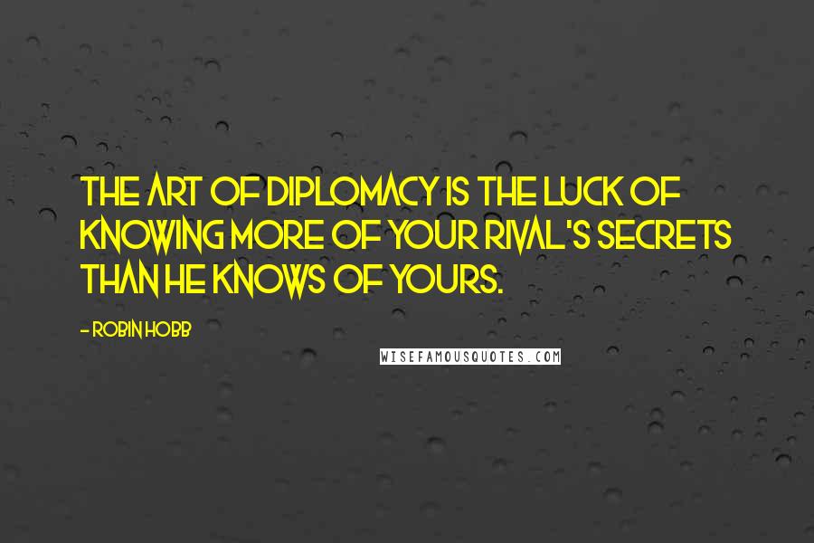 Robin Hobb Quotes: The art of diplomacy is the luck of knowing more of your rival's secrets than he knows of yours.