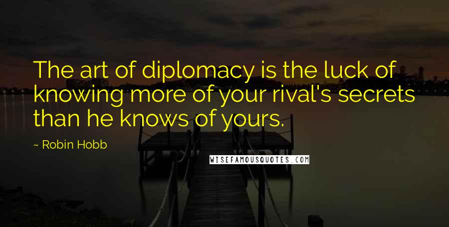 Robin Hobb Quotes: The art of diplomacy is the luck of knowing more of your rival's secrets than he knows of yours.