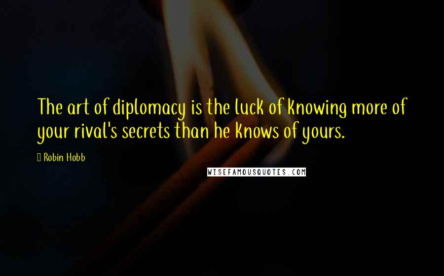 Robin Hobb Quotes: The art of diplomacy is the luck of knowing more of your rival's secrets than he knows of yours.