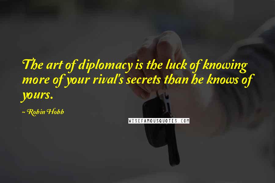 Robin Hobb Quotes: The art of diplomacy is the luck of knowing more of your rival's secrets than he knows of yours.