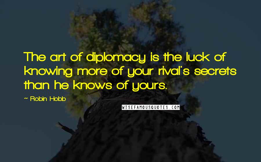 Robin Hobb Quotes: The art of diplomacy is the luck of knowing more of your rival's secrets than he knows of yours.