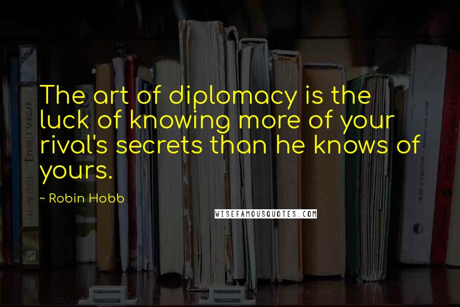 Robin Hobb Quotes: The art of diplomacy is the luck of knowing more of your rival's secrets than he knows of yours.