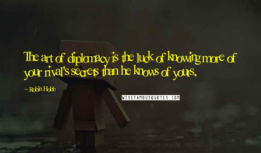 Robin Hobb Quotes: The art of diplomacy is the luck of knowing more of your rival's secrets than he knows of yours.