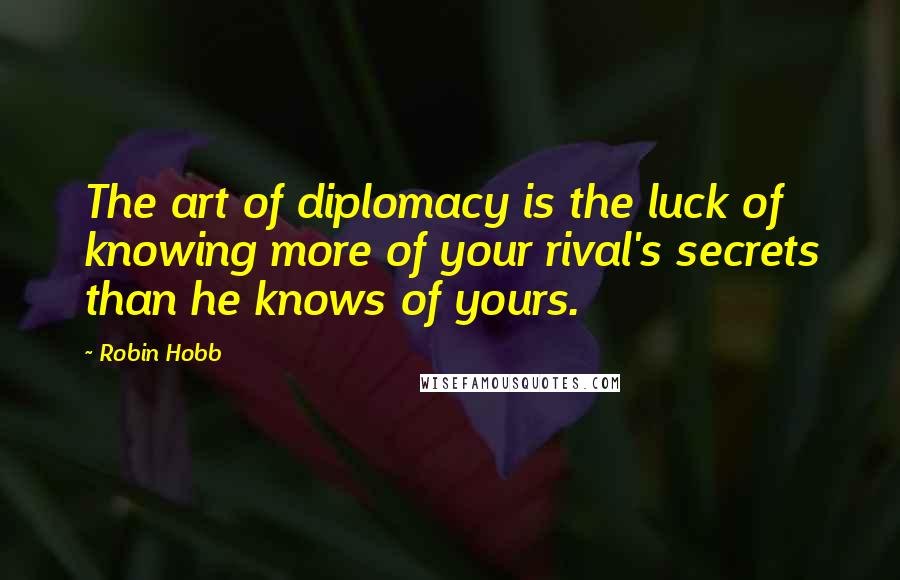 Robin Hobb Quotes: The art of diplomacy is the luck of knowing more of your rival's secrets than he knows of yours.